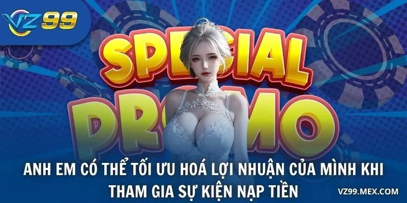 Anh em có thể tối ưu hoá lợi nhuận của mình khi tham gia sự kiện nạp tiền