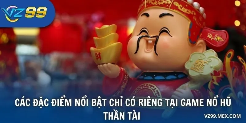 Các đặc điểm nổi bật chỉ có riêng tại game Nổ Hũ Thần Tài 