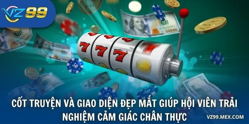 Cốt truyện và giao diện đẹp mắt giúp hội viên trải nghiệm cảm giác chân thực