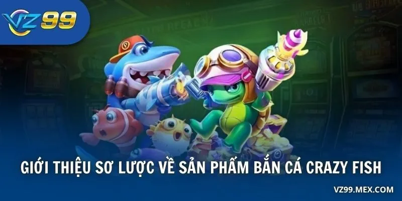 Giới thiệu sơ lược về sản phẩm Bắn Cá Crazy Fish