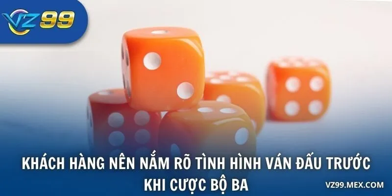 Khách hàng nên nắm rõ tình hình ván đấu trước khi cược Bộ Ba