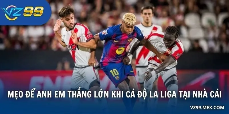 Mẹo để anh em thắng lớn khi cá độ La Liga tại nhà cái