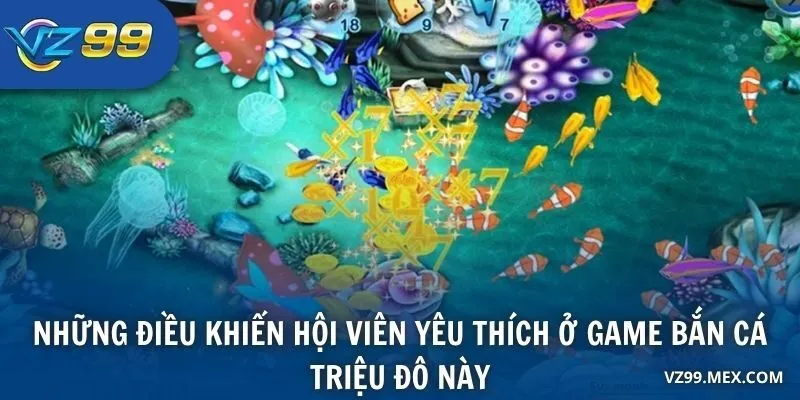 Những điều khiến hội viên yêu thích ở game bắn cá triệu đô này