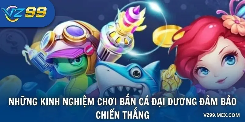 Những kinh nghiệm chơi bắn cá đại dương đảm bảo chiến thắng