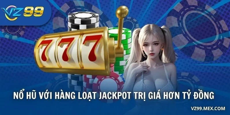 Tải VZ99 chơi Nổ hũ với hàng loạt jackpot trị giá hơn tỷ đồng