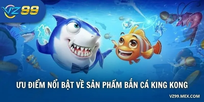 Ưu điểm nổi bật về sản phẩm Bắn Cá King Kong